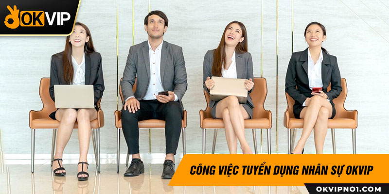 Công việc của nhân viên tuyển dụng tại OKVIP