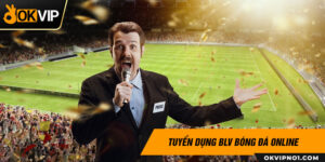 Tuyển dụng bình luận viên bóng đá online tại OKVIP