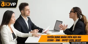 Tuyển dụng nhân viên hậu đài cskh xnk duyệt đơn tại OKVIP