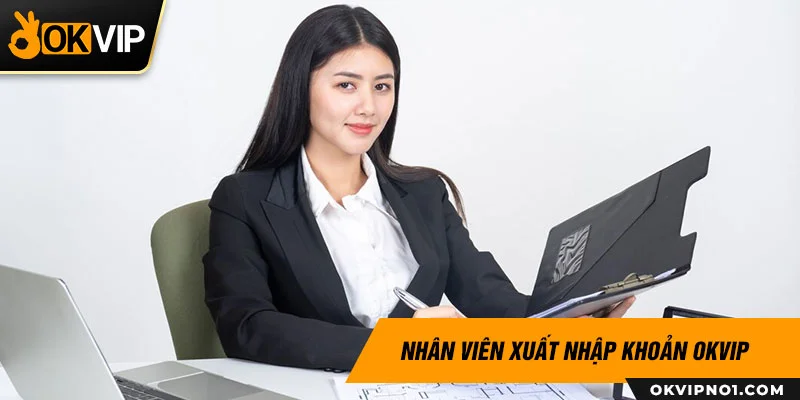 Nhân viên xuất nhập khoản tại OKVIP chịu trách nhiệm xử lý các giao dịch tài chính